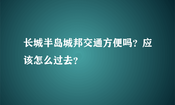 长城半岛城邦交通方便吗？应该怎么过去？