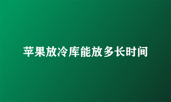 苹果放冷库能放多长时间