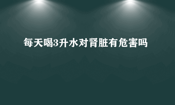 每天喝3升水对肾脏有危害吗