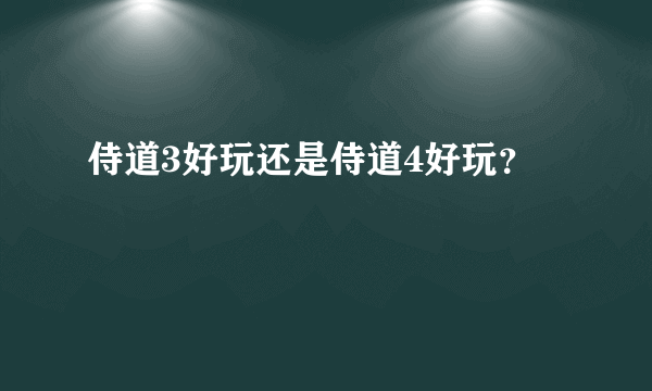 侍道3好玩还是侍道4好玩？