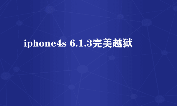 iphone4s 6.1.3完美越狱