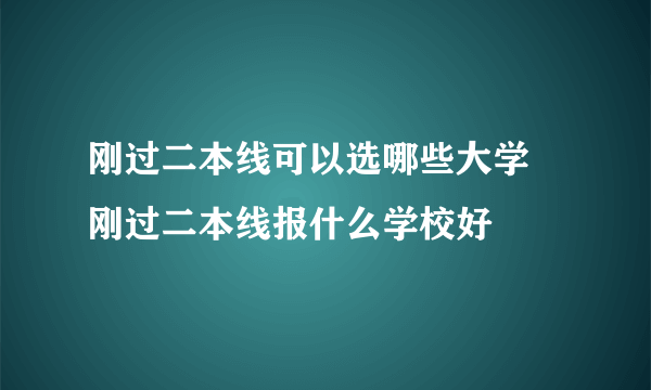 刚过二本线可以选哪些大学 刚过二本线报什么学校好