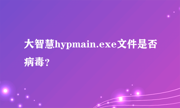 大智慧hypmain.exe文件是否病毒？