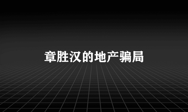 章胜汉的地产骗局