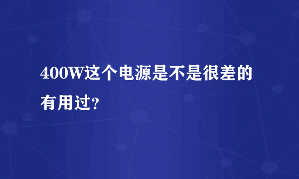 400W这个电源是不是很差的有用过？