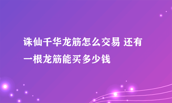 诛仙千华龙筋怎么交易 还有一根龙筋能买多少钱