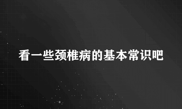 看一些颈椎病的基本常识吧