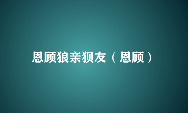 恩顾狼亲狈友（恩顾）