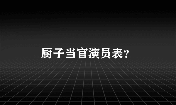 厨子当官演员表？