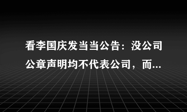 看李国庆发当当公告：没公司公章声明均不代表公司，而当当称公章已失效？哪方说法对？