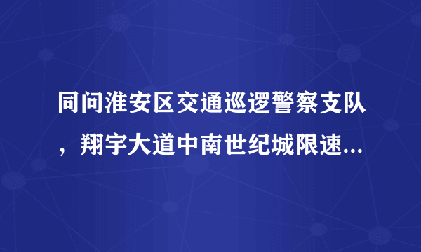 同问淮安区交通巡逻警察支队，翔宇大道中南世纪城限速多少？求解释。