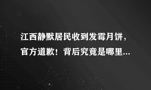 江西静默居民收到发霉月饼，官方道歉！背后究竟是哪里出现了问题？