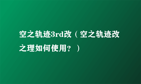 空之轨迹3rd改（空之轨迹改之理如何使用？）