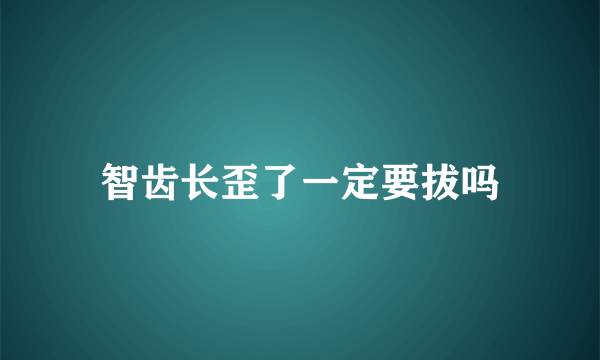 智齿长歪了一定要拔吗