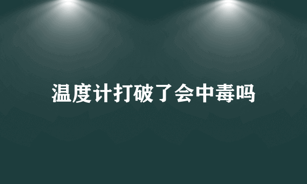 温度计打破了会中毒吗