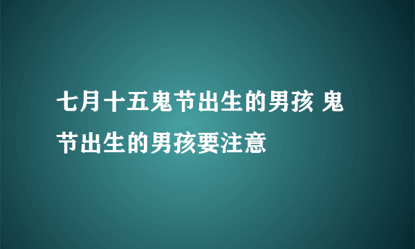 七月十五鬼节出生的男孩 鬼节出生的男孩要注意