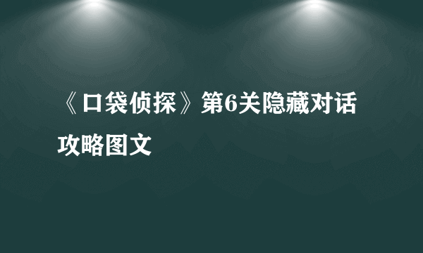 《口袋侦探》第6关隐藏对话攻略图文