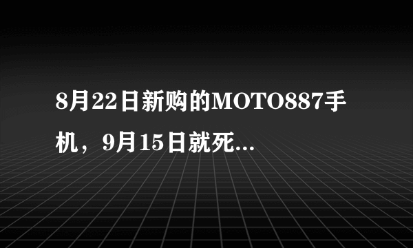 8月22日新购的MOTO887手机，9月15日就死机了，屏幕停在开机画面摩托图标处。