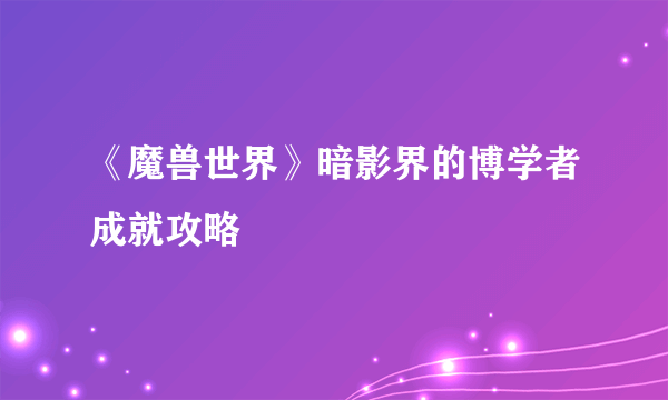 《魔兽世界》暗影界的博学者成就攻略