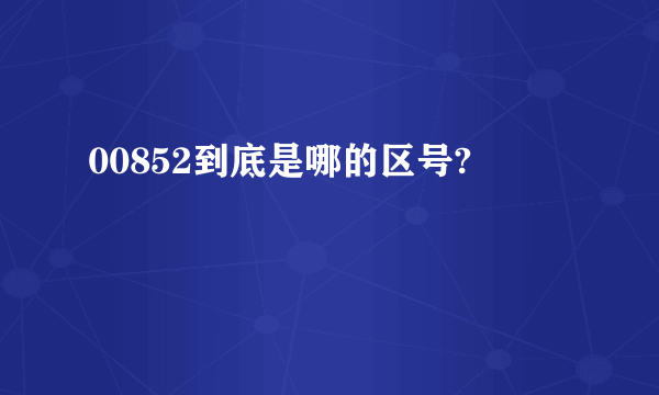 00852到底是哪的区号?