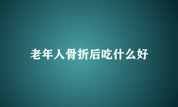 老年人骨折后吃什么好