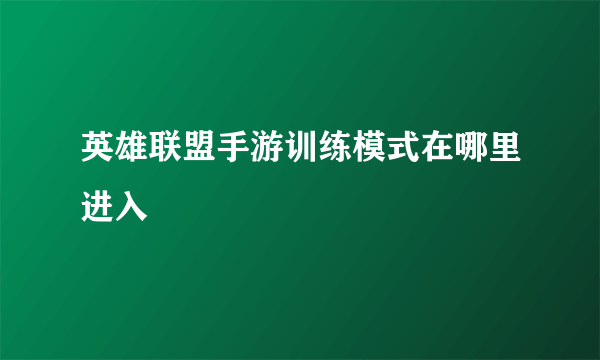 英雄联盟手游训练模式在哪里进入