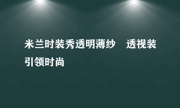 米兰时装秀透明薄纱　透视装引领时尚