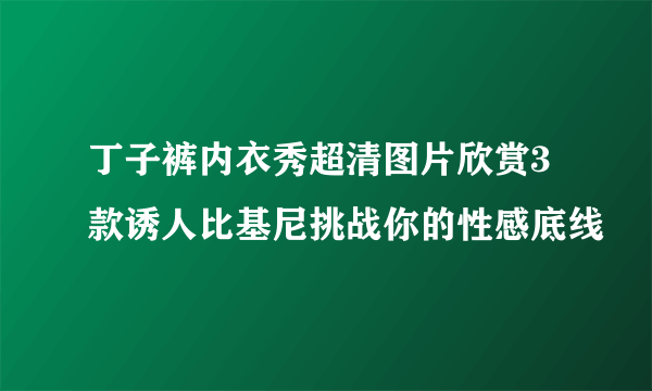 丁子裤内衣秀超清图片欣赏3款诱人比基尼挑战你的性感底线