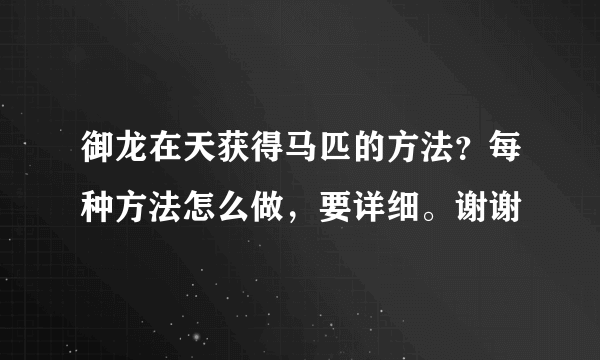 御龙在天获得马匹的方法？每种方法怎么做，要详细。谢谢