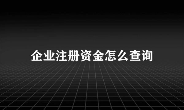 企业注册资金怎么查询