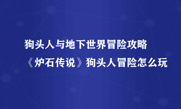 狗头人与地下世界冒险攻略 《炉石传说》狗头人冒险怎么玩