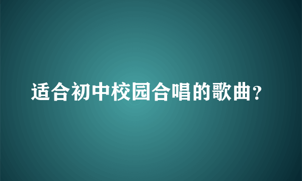 适合初中校园合唱的歌曲？