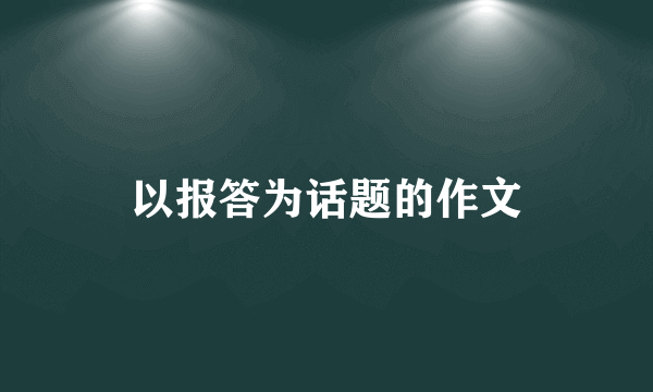 以报答为话题的作文