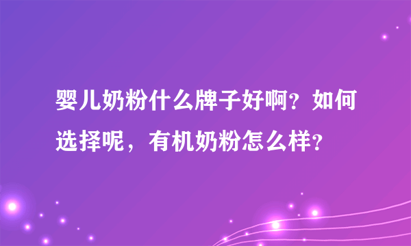 婴儿奶粉什么牌子好啊？如何选择呢，有机奶粉怎么样？