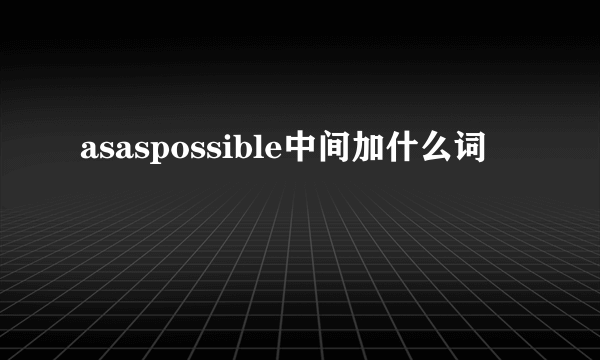 asaspossible中间加什么词