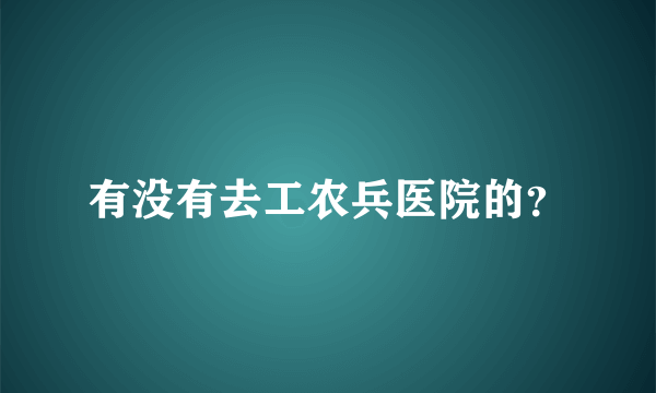 有没有去工农兵医院的？