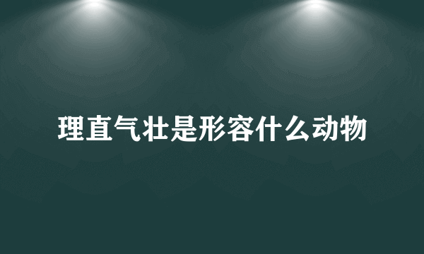 理直气壮是形容什么动物