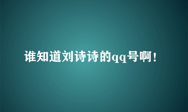 谁知道刘诗诗的qq号啊！