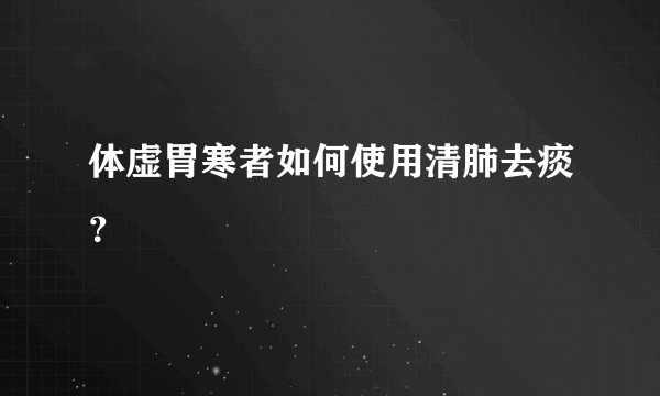 体虚胃寒者如何使用清肺去痰？