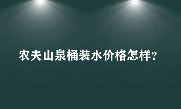 农夫山泉桶装水价格怎样？