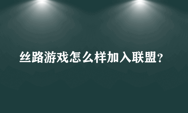 丝路游戏怎么样加入联盟？