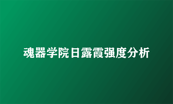 魂器学院日露霞强度分析