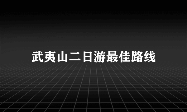 武夷山二日游最佳路线