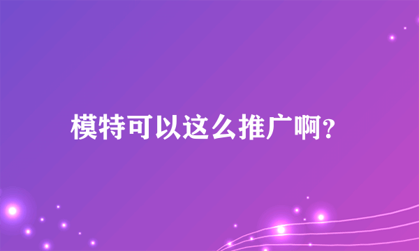 模特可以这么推广啊？