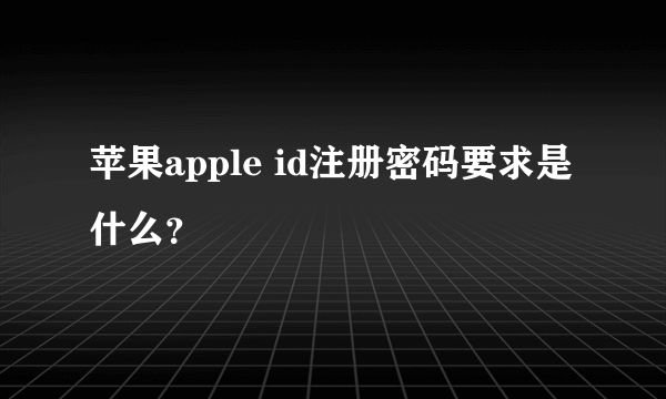 苹果apple id注册密码要求是什么？