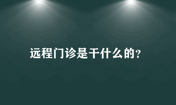 远程门诊是干什么的？