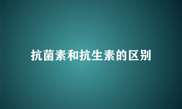 抗菌素和抗生素的区别