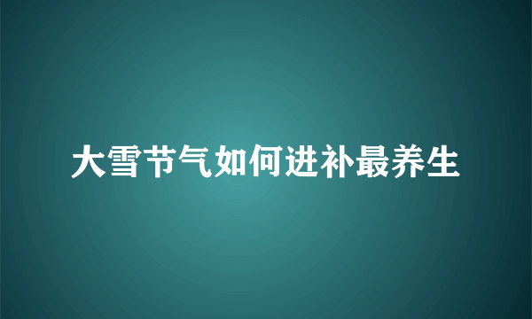 大雪节气如何进补最养生