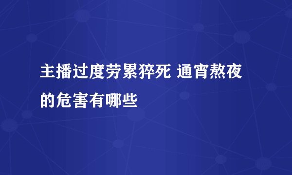 主播过度劳累猝死 通宵熬夜的危害有哪些