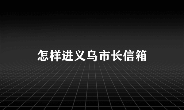 怎样进义乌市长信箱